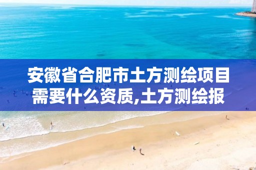 安徽省合肥市土方测绘项目需要什么资质,土方测绘报告范本。