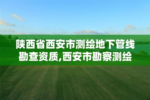 陕西省西安市测绘地下管线勘查资质,西安市勘察测绘院官网。