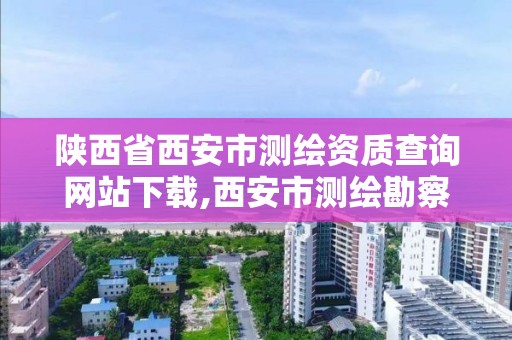 陕西省西安市测绘资质查询网站下载,西安市测绘勘察院。