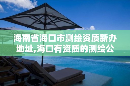 海南省海口市测绘资质新办地址,海口有资质的测绘公司。