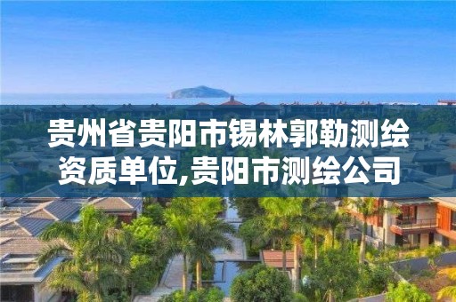 贵州省贵阳市锡林郭勒测绘资质单位,贵阳市测绘公司。