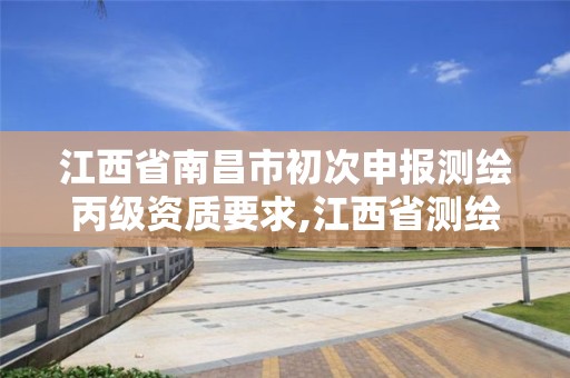 江西省南昌市初次申报测绘丙级资质要求,江西省测绘甲级测绘单位。