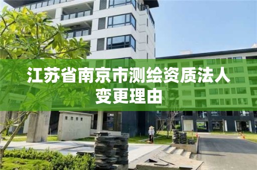 江苏省南京市测绘资质法人变更理由