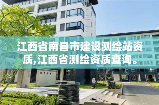 江西省南昌市建设测绘站资质,江西省测绘资质查询。