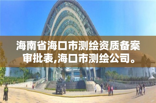 海南省海口市测绘资质备案审批表,海口市测绘公司。