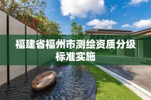 福建省福州市测绘资质分级标准实施