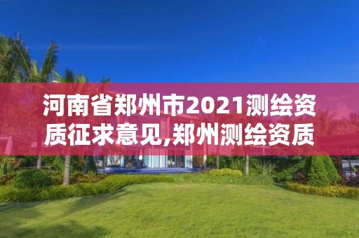 河南省郑州市2021测绘资质征求意见,郑州测绘资质代办。