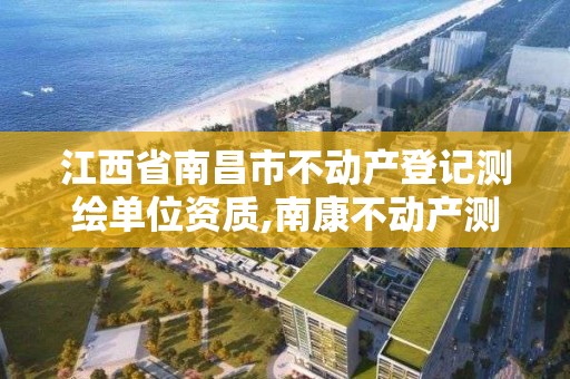 江西省南昌市不动产登记测绘单位资质,南康不动产测绘软件。