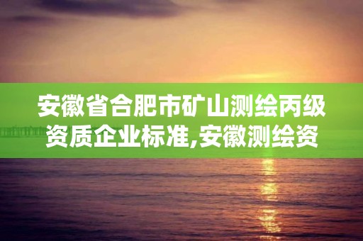 安徽省合肥市矿山测绘丙级资质企业标准,安徽测绘资质管理系统。