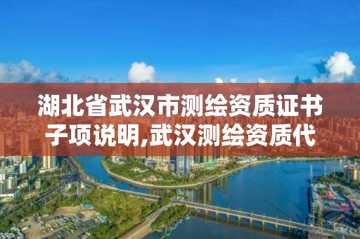 湖北省武汉市测绘资质证书子项说明,武汉测绘资质代办。