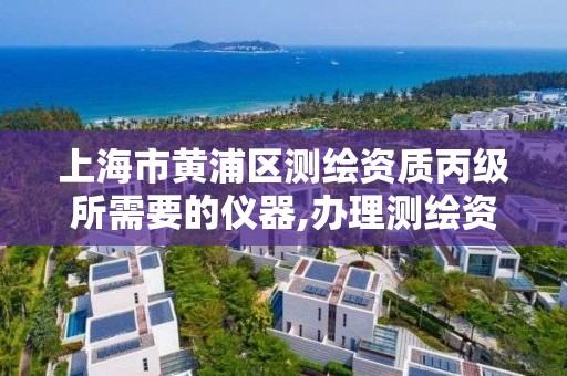 上海市黄浦区测绘资质丙级所需要的仪器,办理测绘资质丙级需要哪些技术人员。