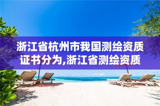 浙江省杭州市我国测绘资质证书分为,浙江省测绘资质管理系统。