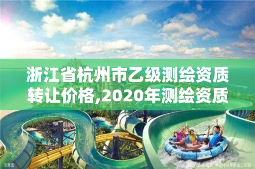 浙江省杭州市乙级测绘资质转让价格,2020年测绘资质乙级需要什么条件。