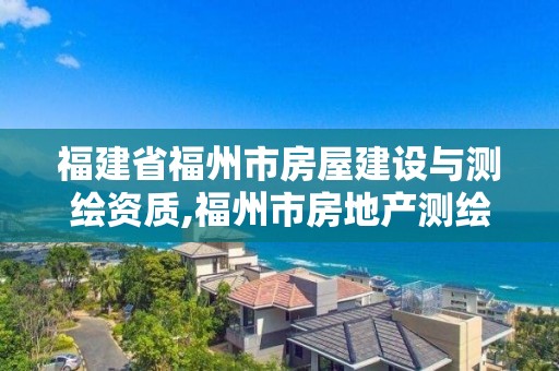 福建省福州市房屋建设与测绘资质,福州市房地产测绘处。