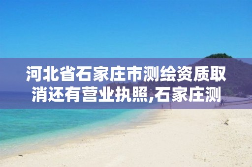 河北省石家庄市测绘资质取消还有营业执照,石家庄测绘资质代办。