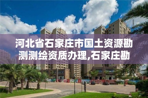 河北省石家庄市国土资源勘测测绘资质办理,石家庄勘测测绘设计院。