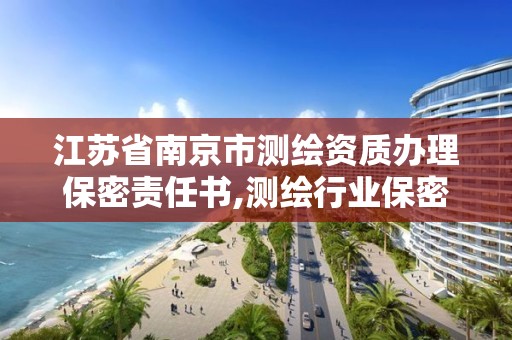 江苏省南京市测绘资质办理保密责任书,测绘行业保密条例。