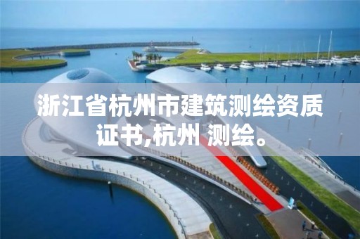 浙江省杭州市建筑测绘资质证书,杭州 测绘。