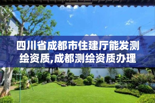 四川省成都市住建厅能发测绘资质,成都测绘资质办理。