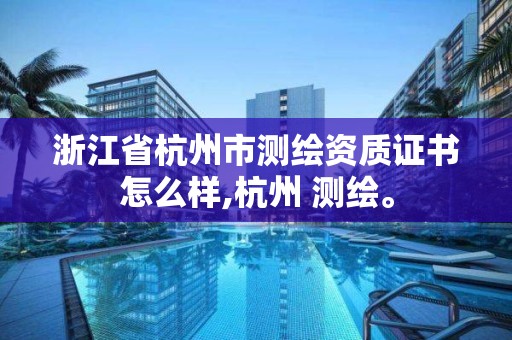 浙江省杭州市测绘资质证书怎么样,杭州 测绘。