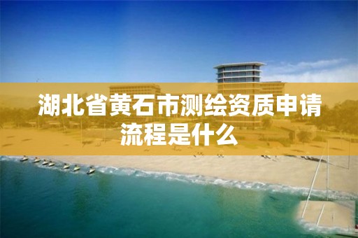 湖北省黄石市测绘资质申请流程是什么