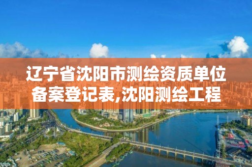 辽宁省沈阳市测绘资质单位备案登记表,沈阳测绘工程。