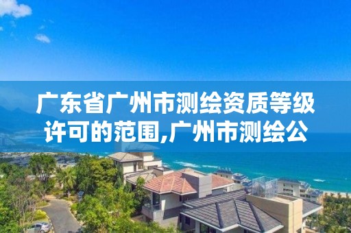 广东省广州市测绘资质等级许可的范围,广州市测绘公司。