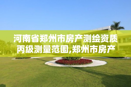 河南省郑州市房产测绘资质丙级测量范围,郑州市房产测绘实施细则。