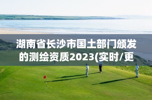 湖南省长沙市国土部门颁发的测绘资质2023(实时/更新中)