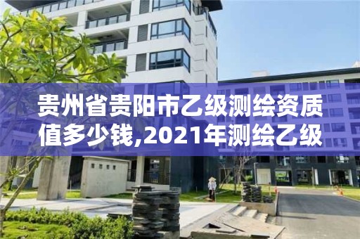 贵州省贵阳市乙级测绘资质值多少钱,2021年测绘乙级资质申报制度。