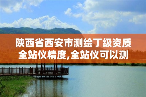 陕西省西安市测绘丁级资质全站仪精度,全站仪可以测西安80坐标么。