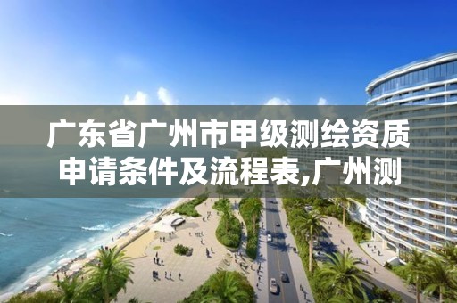 广东省广州市甲级测绘资质申请条件及流程表,广州测绘资质代办。