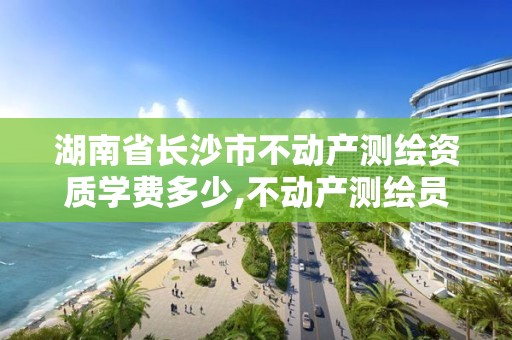 湖南省长沙市不动产测绘资质学费多少,不动产测绘员职业资格证书。