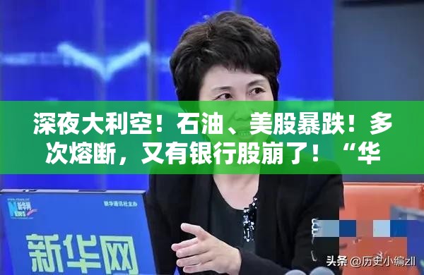 深夜大利空！石油、美股暴跌！多次熔断，又有银行股崩了！“华尔街狼王” 被盯上，暴跌超20%