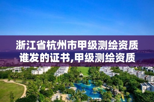 浙江省杭州市甲级测绘资质谁发的证书,甲级测绘资质单位名录2019。