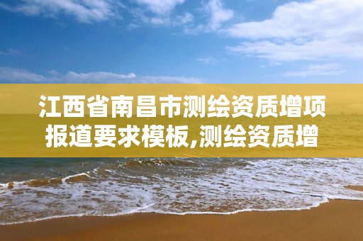 江西省南昌市测绘资质增项报道要求模板,测绘资质增加项目怎么申请。