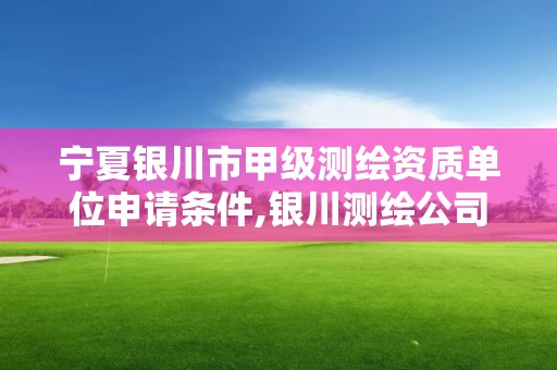 宁夏银川市甲级测绘资质单位申请条件,银川测绘公司的联系方式。