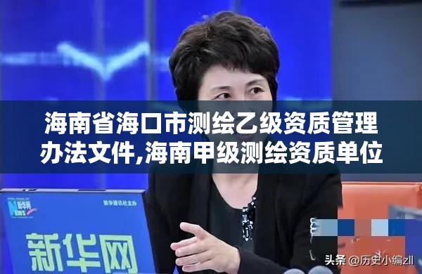 海南省海口市测绘乙级资质管理办法文件,海南甲级测绘资质单位。