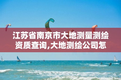 江苏省南京市大地测量测绘资质查询,大地测绘公司怎么样。