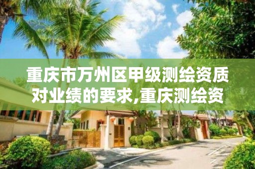 重庆市万州区甲级测绘资质对业绩的要求,重庆测绘资质乙级申报条件。