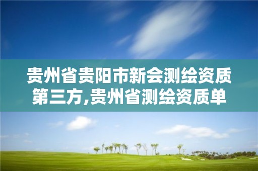 贵州省贵阳市新会测绘资质第三方,贵州省测绘资质单位。