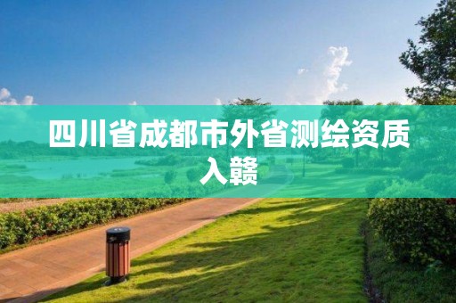 四川省成都市外省测绘资质入赣