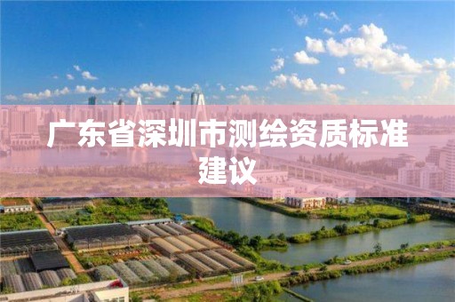 广东省深圳市测绘资质标准建议