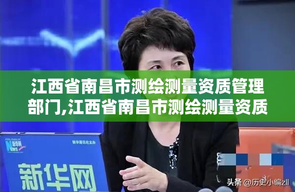 江西省南昌市测绘测量资质管理部门,江西省南昌市测绘测量资质管理部门在哪里。