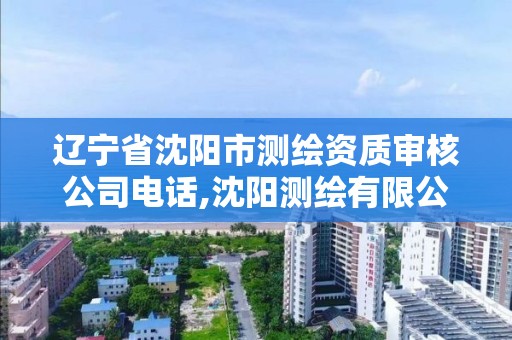 辽宁省沈阳市测绘资质审核公司电话,沈阳测绘有限公司。