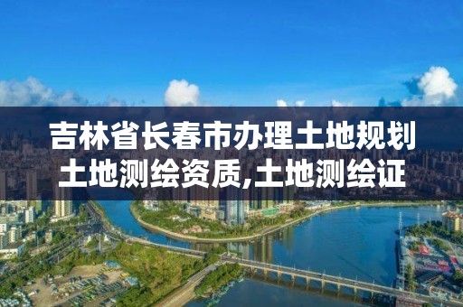 吉林省长春市办理土地规划土地测绘资质,土地测绘证。