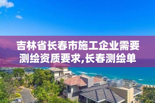 吉林省长春市施工企业需要测绘资质要求,长春测绘单位。