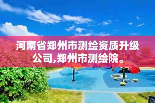 河南省郑州市测绘资质升级公司,郑州市测绘院。