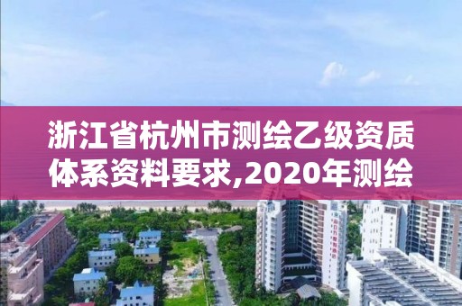 浙江省杭州市测绘乙级资质体系资料要求,2020年测绘乙级资质申报条件。