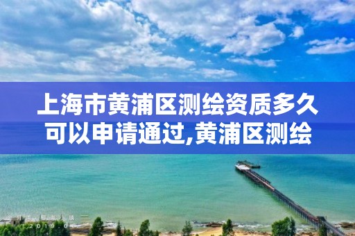 上海市黄浦区测绘资质多久可以申请通过,黄浦区测绘中心。